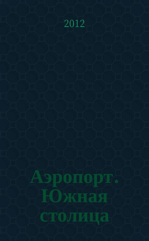 Аэропорт. Южная столица : официальное издание аэропорта Ростова-на-Дону : журнал