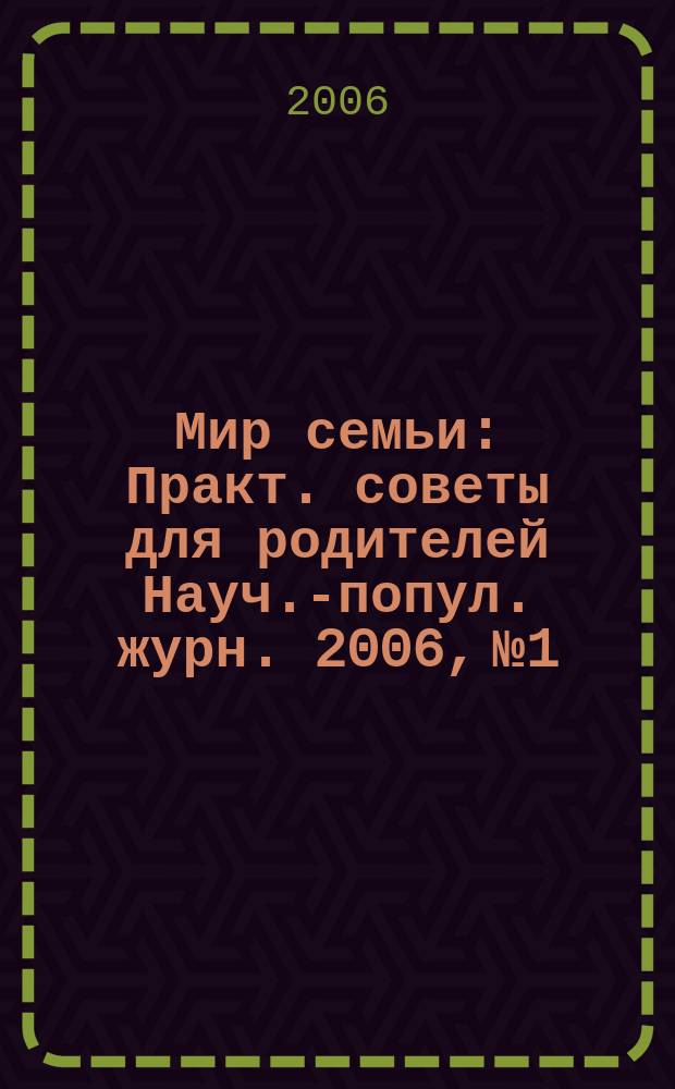 Мир семьи : Практ. советы для родителей Науч.-попул. журн. 2006, № 1