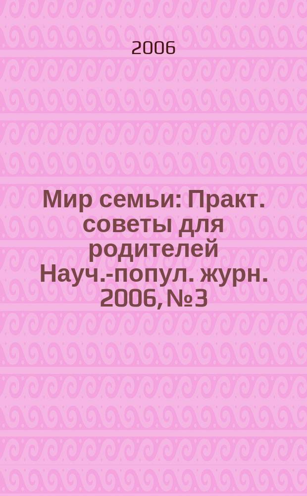 Мир семьи : Практ. советы для родителей Науч.-попул. журн. 2006, № 3