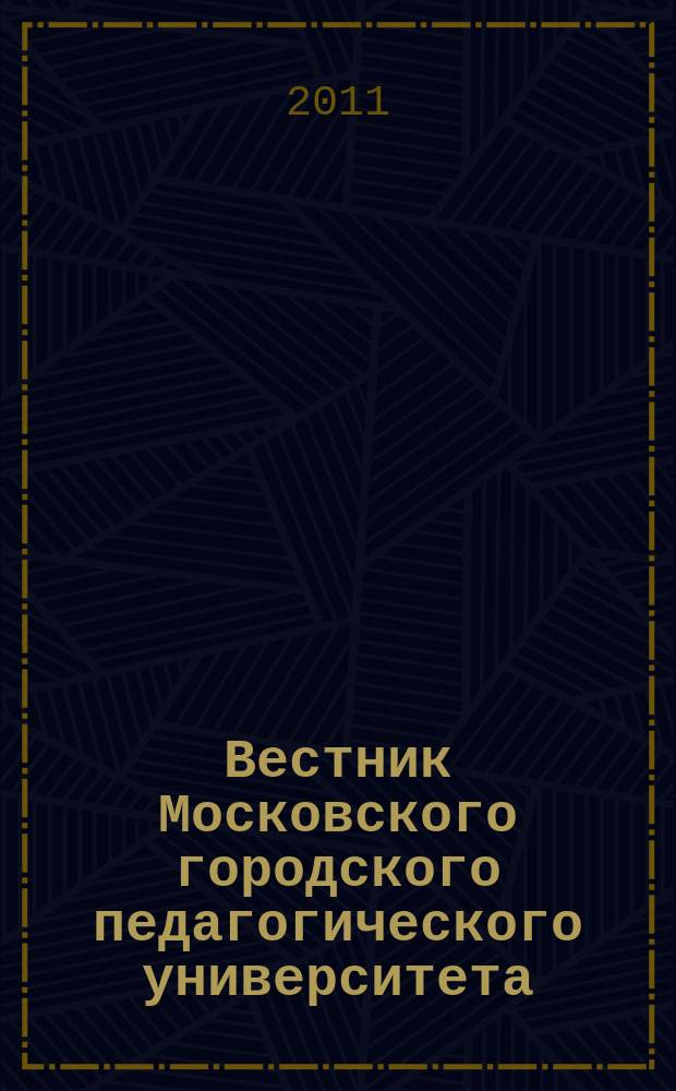 Вестник Московского городского педагогического университета : научный журнал журнал Московского городского педагогического университета. 2011, № 1 (7)