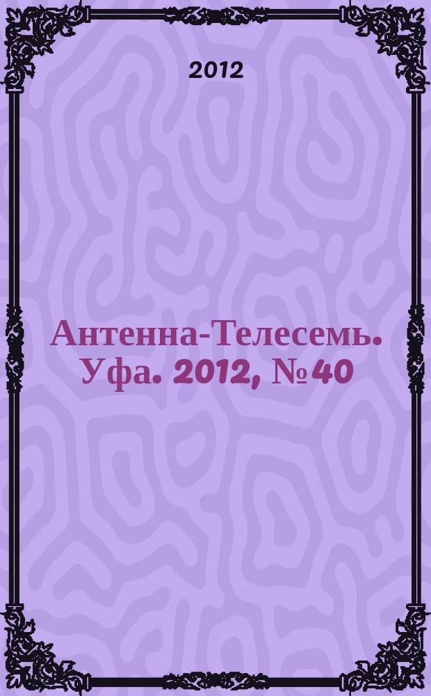 Антенна-Телесемь. Уфа. 2012, № 40 (764)