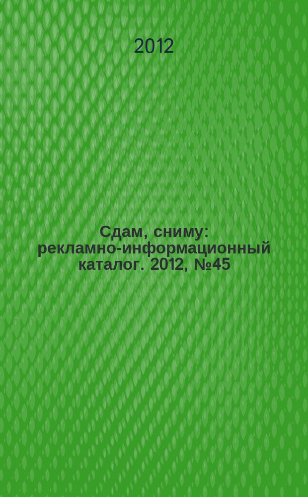 Сдам, сниму : рекламно-информационный каталог. 2012, № 45 (737)
