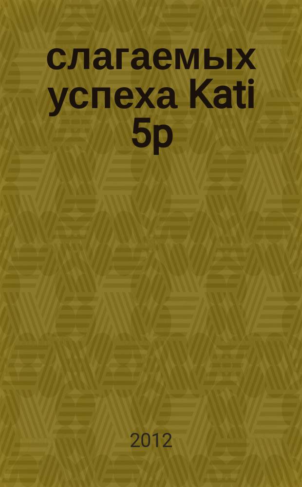 5 слагаемых успеха Kati 5p : информационный журнал. 2012, нояб.
