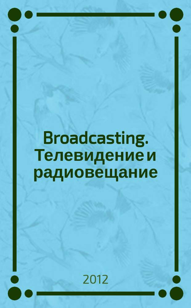 Broadcasting. Телевидение и радиовещание : Журн.для менеджеров и специалистов, работающих в обл.телевидения и радио. 2012, № 4 (102)