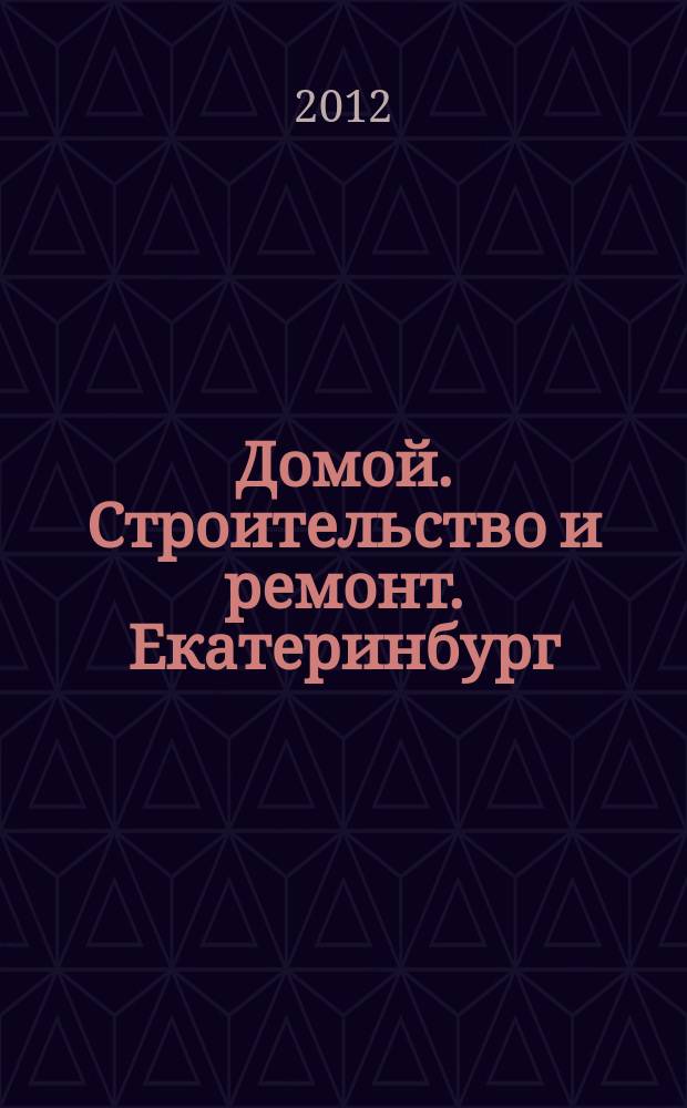 Домой. Строительство и ремонт. Екатеринбург : рекламное издание. 2012, № 44 (380)