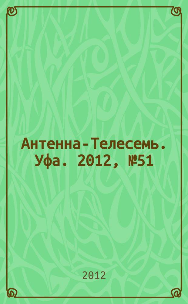 Антенна-Телесемь. Уфа. 2012, № 51 (775)