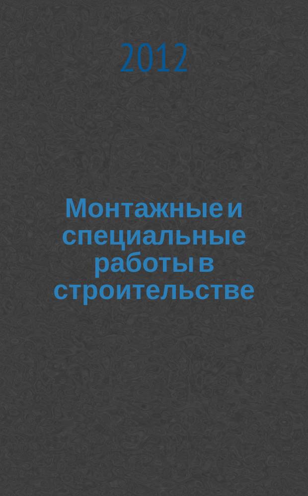 Монтажные и специальные работы в строительстве : Ежемес. произв.-техн. журн. Орган Гос. произв. ком. по монтаж. и спец. строит. работам СССР и Центр. правл. Науч.-техн. о-ва строит. индустрии. 2012, 12 (848)