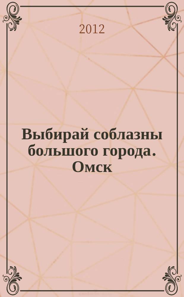 Выбирай соблазны большого города. Омск : развлечения, отдых, зрелища, культурный досуг. 2012, № 21 (144)