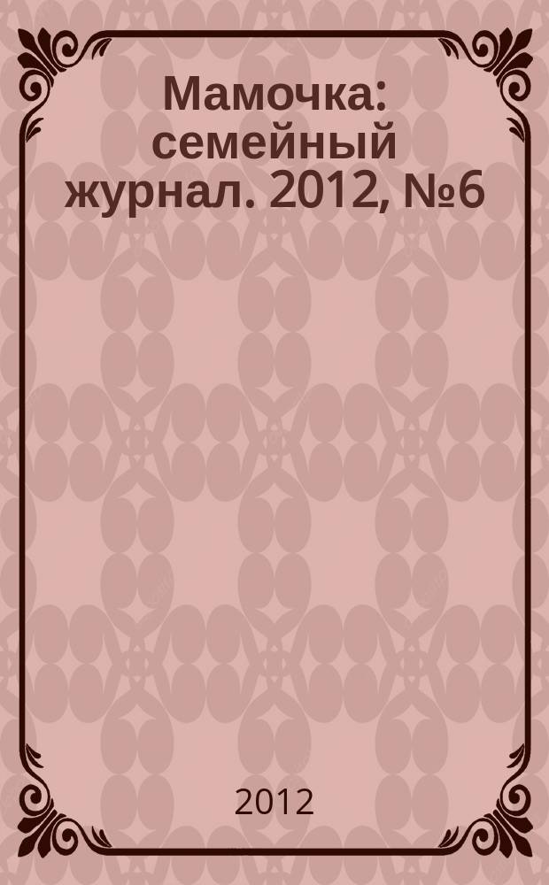 Мамочка : семейный журнал. 2012, № 6 (30)