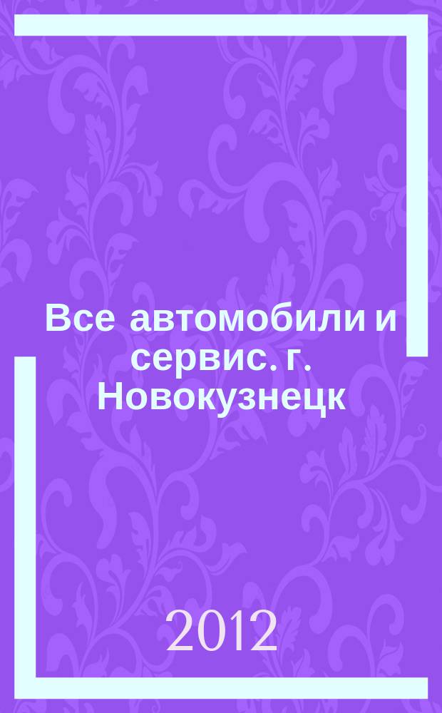 Все автомобили и сервис. г. Новокузнецк : рекламно-информационное издание. 2012, № 40 (85)