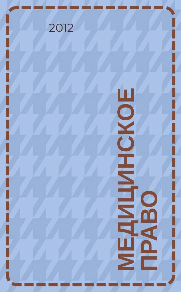 Медицинское право : Федерал. науч.-практ. журн. 2012, № 6 (46)