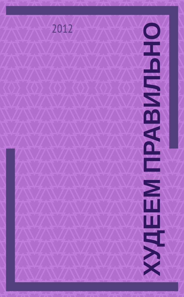 Худеем правильно : вкусно, легко, надёжно. 2012, № 12