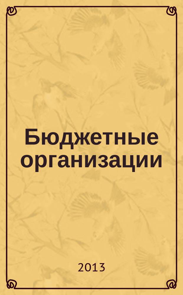 Бюджетные организации: акты и комментарии для бухгалтера : журнал приложение к журналу "Бюджетные организации: бухгалтерский учет и налогообложение". 2013, № 2