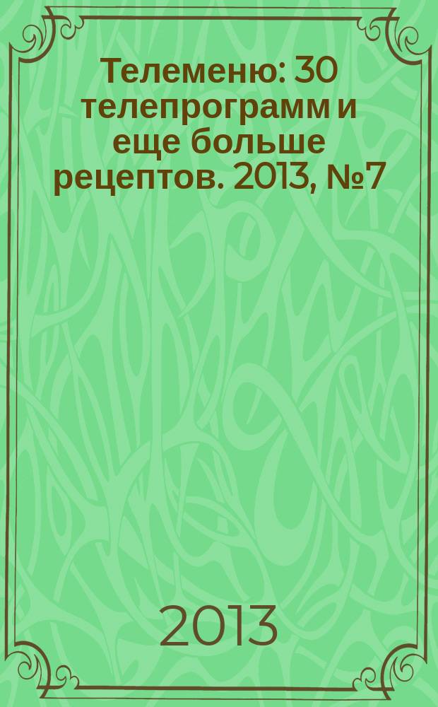 Телеменю : 30 телепрограмм и еще больше рецептов. 2013, № 7 (125)