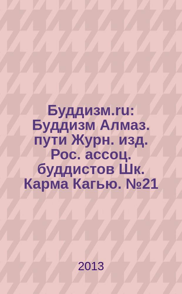 Буддизм.ru : Буддизм Алмаз. пути Журн. изд. Рос. ассоц. буддистов Шк. Карма Кагью. № 21/22