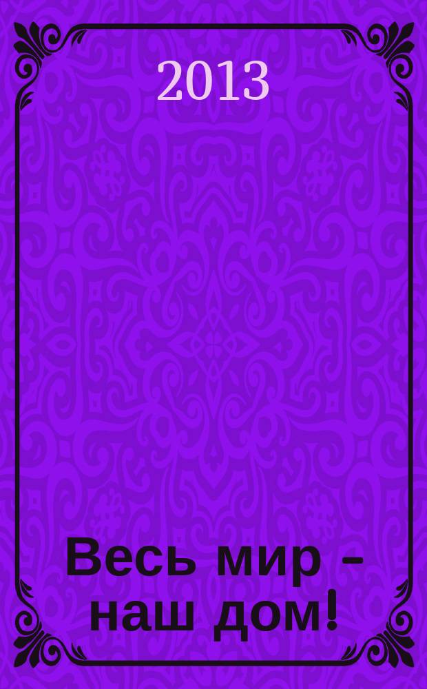Весь мир - наш дом ! : журнал. 2013, № 1