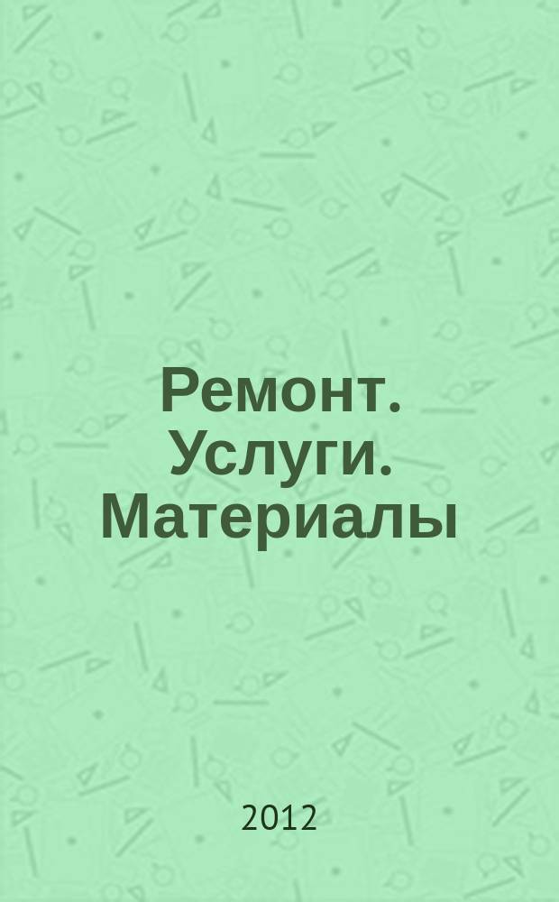 Ремонт. Услуги. Материалы : еженедельный рекламно-информационный журнал. 2012, № 23 (453)