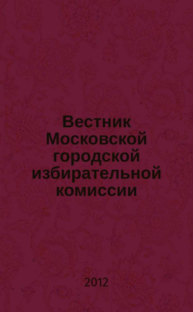 Вестник Московской городской избирательной комиссии : Офиц. печ. орган Моск. гор. избират. комис. 2012, № 5 (127)