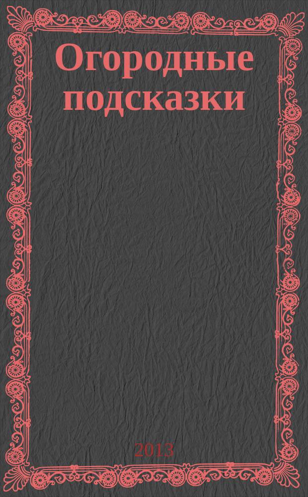 Огородные подсказки : Прил. к газ. "Сад-огород". 2013, № 1 (141)