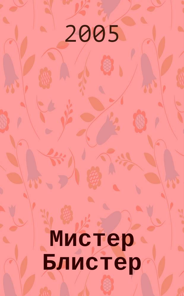 Мистер Блистер : Попул. и полез. журн. для аптекарей. 2005, № 4 (43)