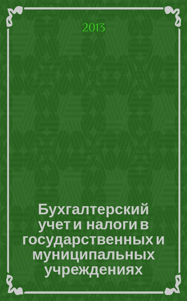 Бухгалтерский учет и налоги в государственных и муниципальных учреждениях: автономных, бюджетных, казенных. 2013, № 1