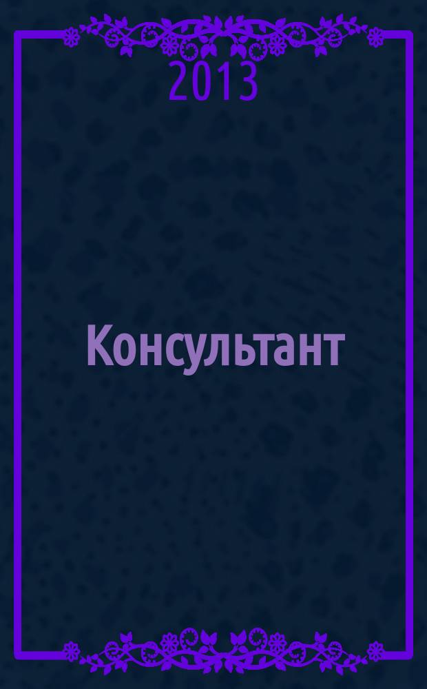 Консультант : Информ.-справ. журн. Для руководителей предприятий и бухгалтеров. 2013, № 2 : Комментарии к новым документам