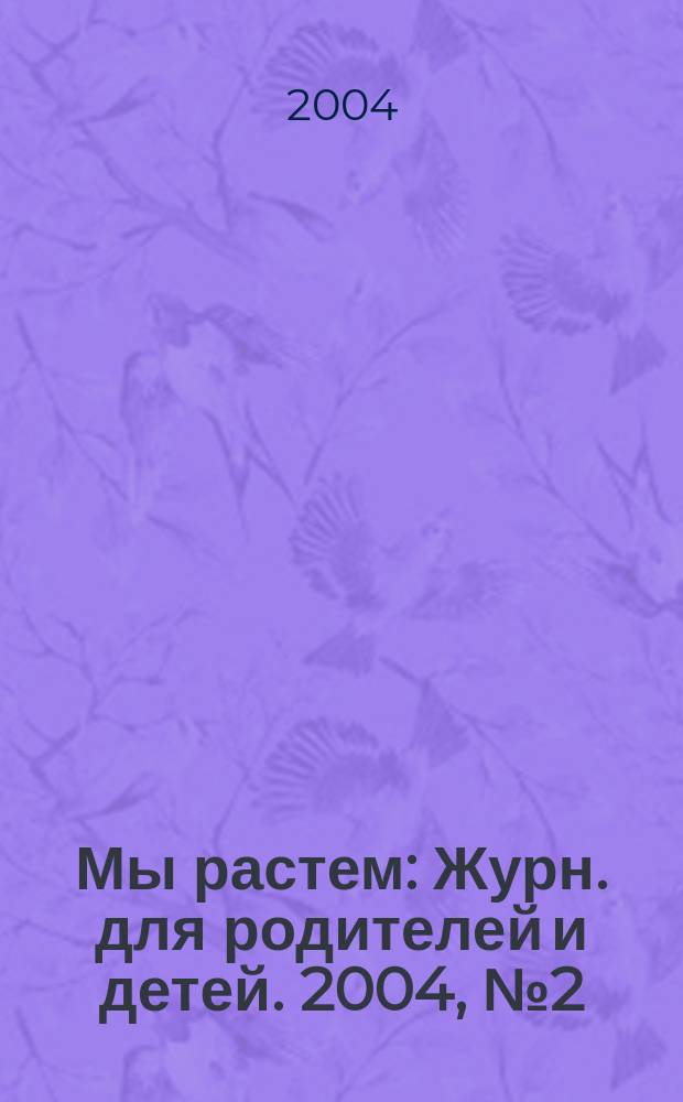 Мы растем : Журн. для родителей и детей. 2004, № 2 (13)