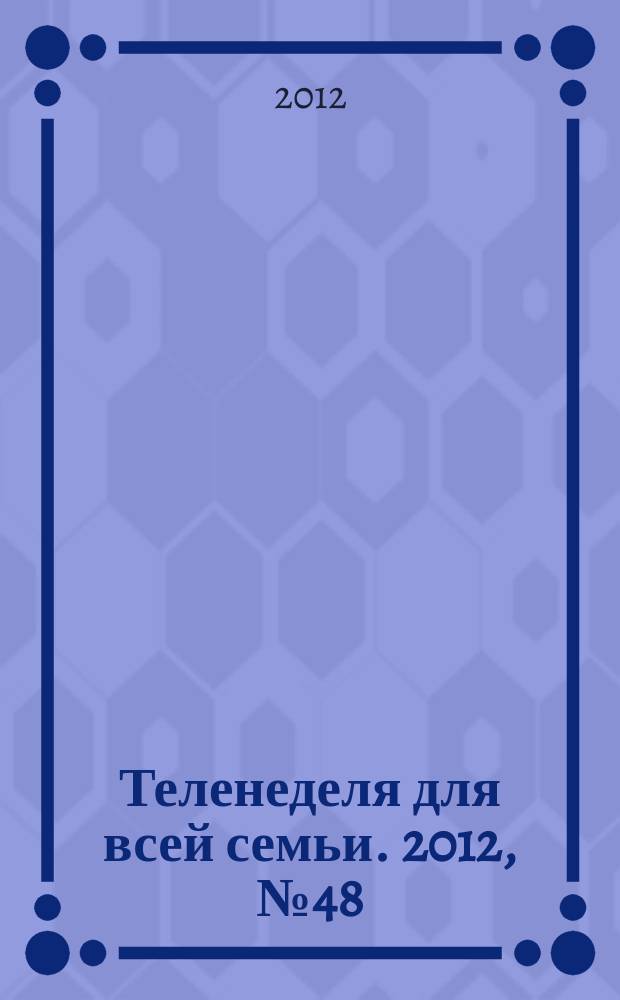 Теленеделя для всей семьи. 2012, № 48 (216)