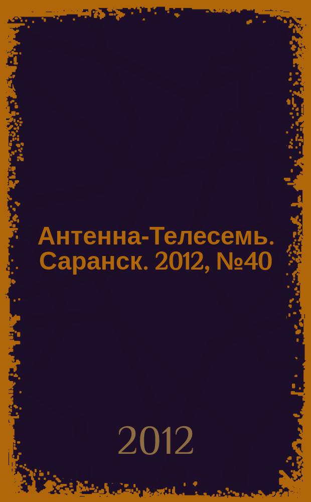 Антенна-Телесемь. Саранск. 2012, № 40 (597)