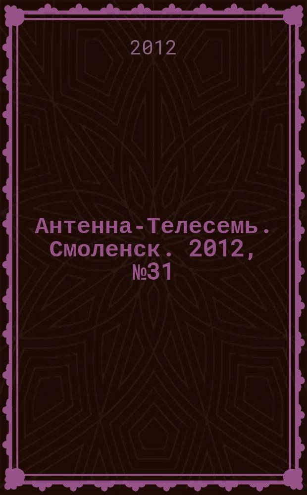 Антенна-Телесемь. Смоленск. 2012, № 31 (121)