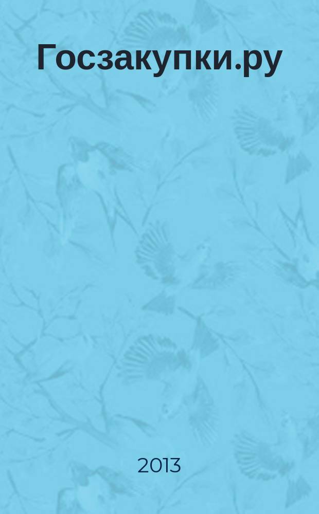 Госзакупки.ру : официальная информация. Письма. Комментарии. Административная практика. 2013, № 3