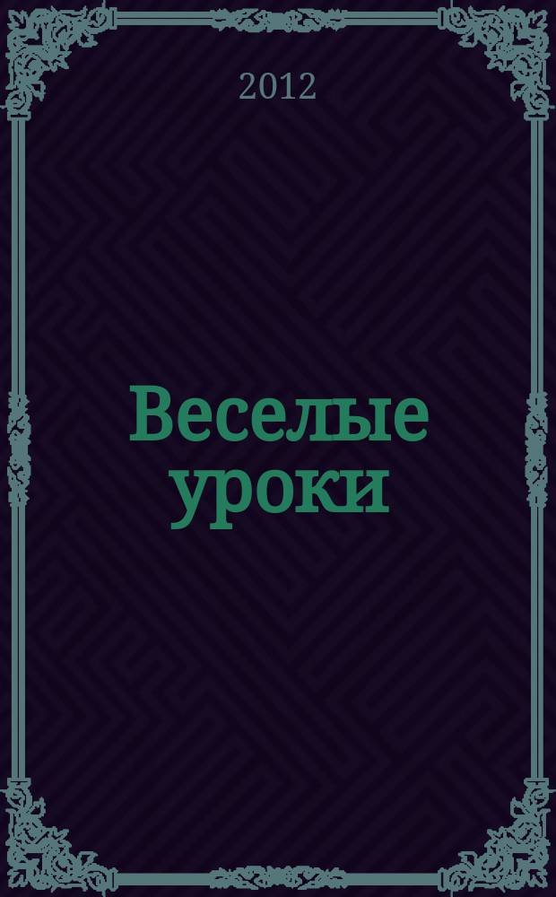 Веселые уроки : Дет. познават. журн. 2012, 12