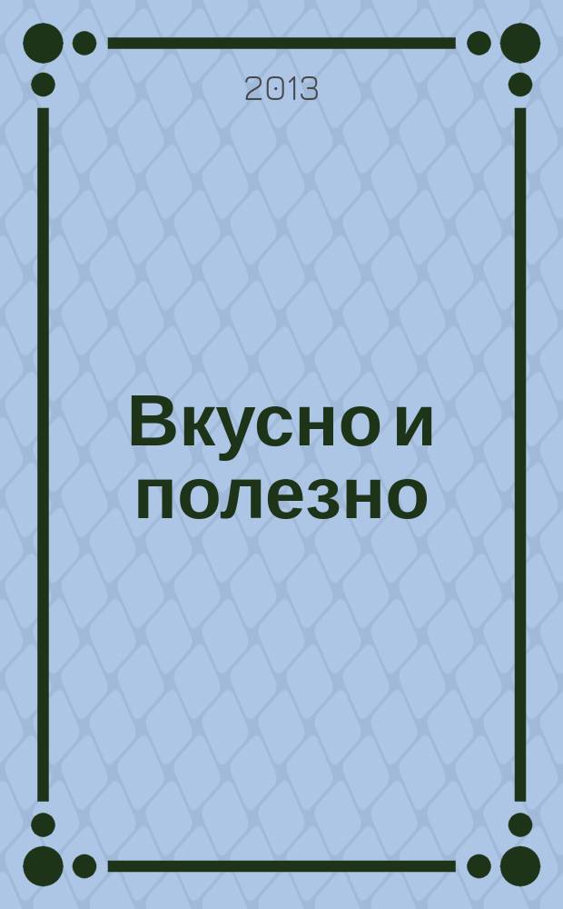 Вкусно и полезно : Кулинар. прил. к журн. "Домаш. очаг. Good housekeeping". 2013, март (54)