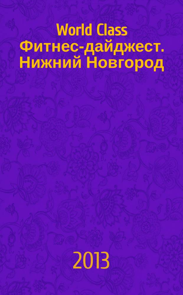 World Class Фитнес-дайджест. Нижний Новгород : рекламно-информационное издание. Вып. 30, зима-весна