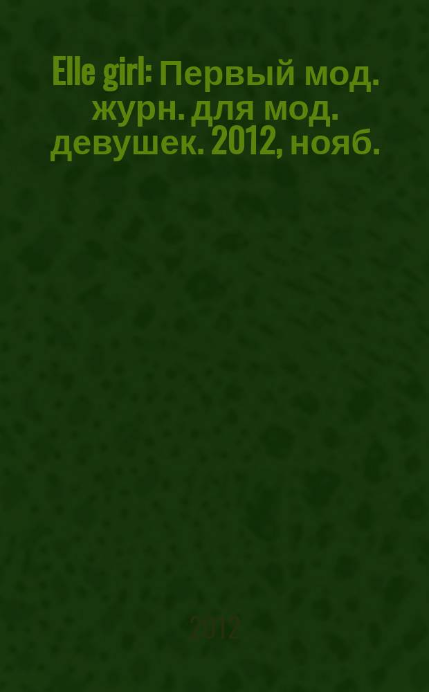 Elle girl : Первый мод. журн. для мод. девушек. 2012, нояб. (111)
