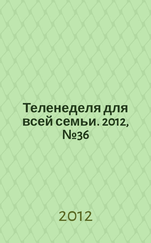 Теленеделя для всей семьи. 2012, № 36 (314)