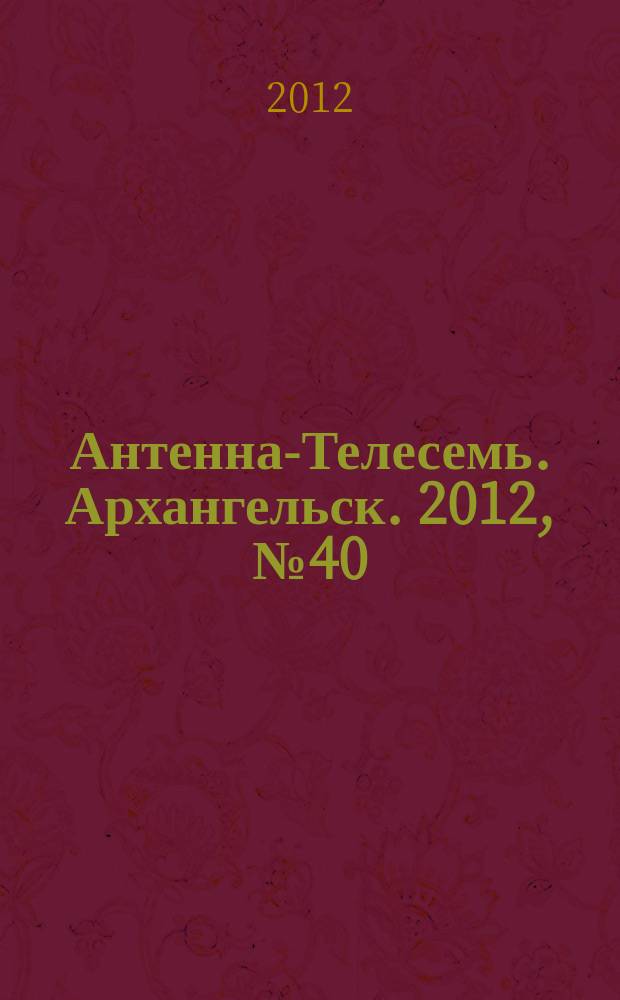 Антенна-Телесемь. Архангельск. 2012, № 40 (139)