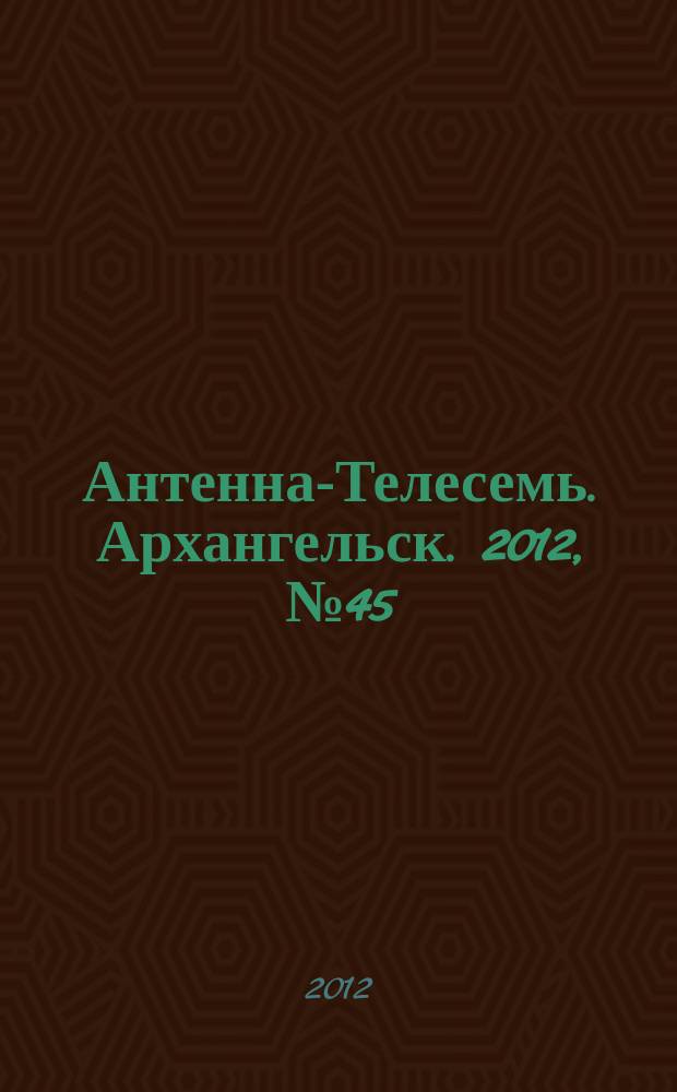 Антенна-Телесемь. Архангельск. 2012, № 45 (144)