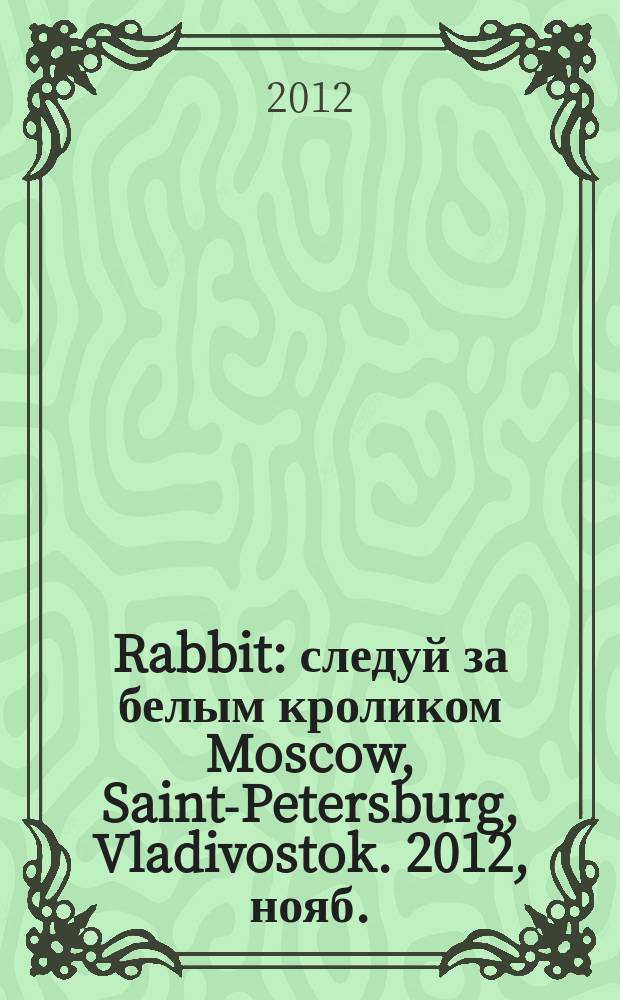 Rabbit : следуй за белым кроликом Moscow, Saint-Petersburg, Vladivostok. 2012, нояб.