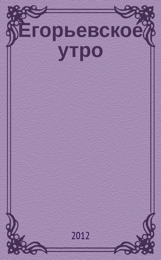 Егорьевское утро : Еженед. илл. худож.-лит., обществ., попул.-науч. и юмористич. журн. 2012, № 38 (680)
