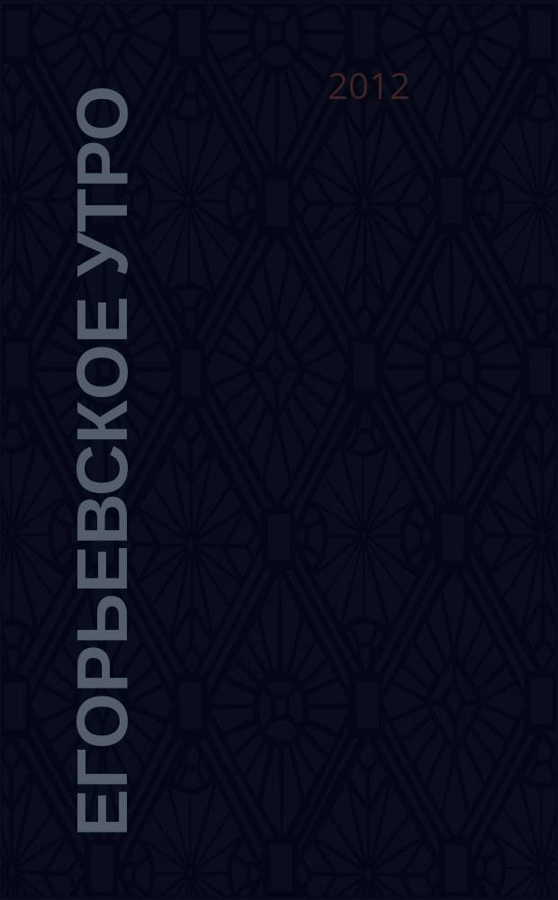Егорьевское утро : Еженед. илл. худож.-лит., обществ., попул.-науч. и юмористич. журн. 2012, № 42 (684)