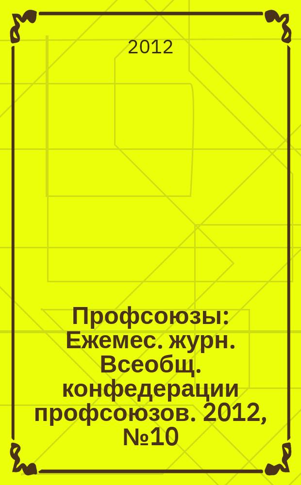 Профсоюзы : Ежемес. журн. Всеобщ. конфедерации профсоюзов. 2012, № 10 (1458)