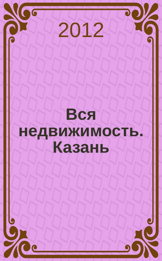 Вся недвижимость. Казань : рекламно-информационное издание. 2012, № 45 (375), ч. 2