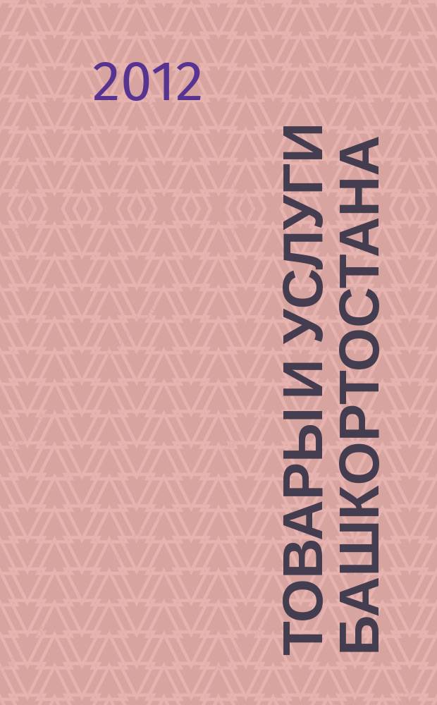 Товары и услуги Башкортостана : бизнес-справочник. 2012, № 37 (835)