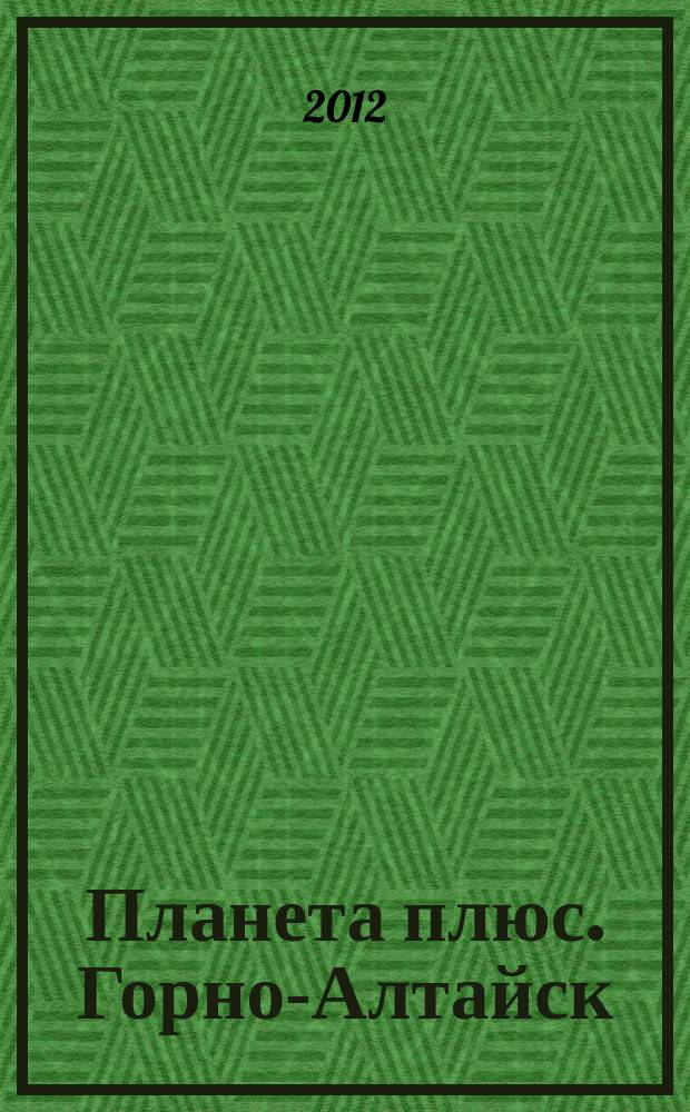 Планета плюс. Горно-Алтайск : рекламно-информационный журнал. 2012, № 36 (454)
