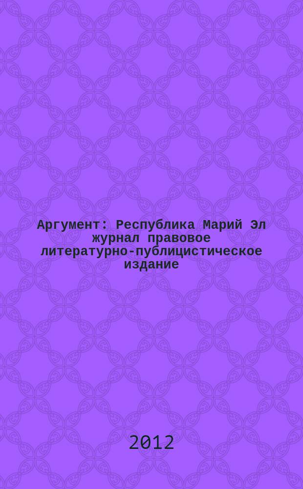 Аргумент : Республика Марий Эл журнал правовое литературно-публицистическое издание. 2012, № 11 (41)