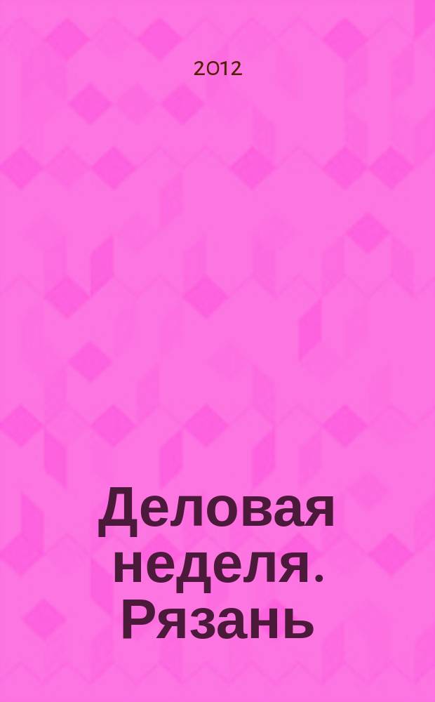 Деловая неделя. Рязань : для тех, кто умеет зарабатывать и тратить. 2012, № 39 (704)