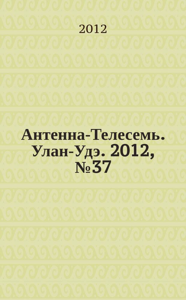 Антенна-Телесемь. Улан-Удэ. 2012, № 37 (351)