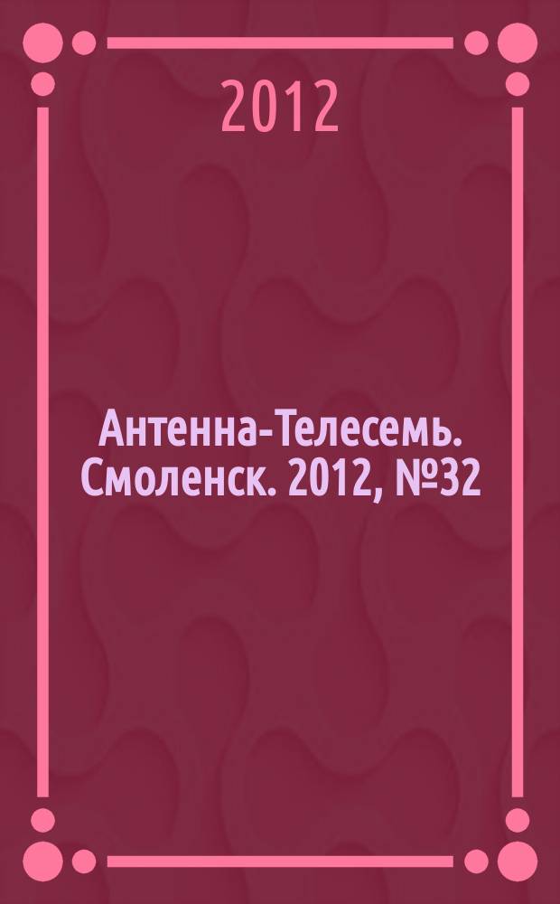 Антенна-Телесемь. Смоленск. 2012, № 32 (122)