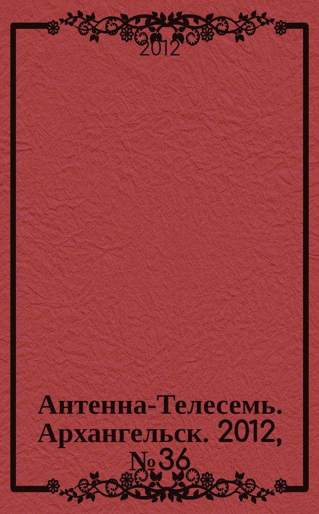 Антенна-Телесемь. Архангельск. 2012, № 36 (135)
